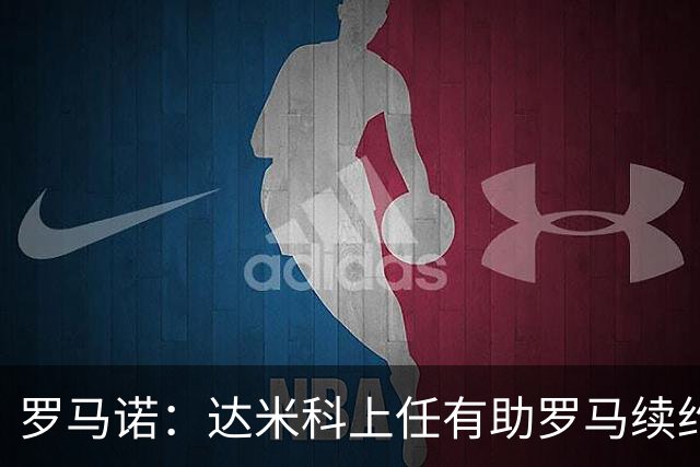 罗马诺：达米科上任有助罗马续约曼奇尼和迪巴拉，后者接近达协议