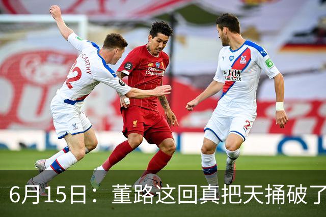 6月15日：董路这回真把天捅破了，西甲球队开出九千欧元签字费求签年轻球员刘凯源